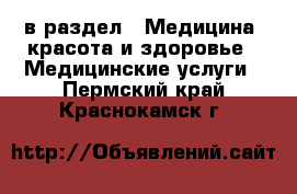  в раздел : Медицина, красота и здоровье » Медицинские услуги . Пермский край,Краснокамск г.